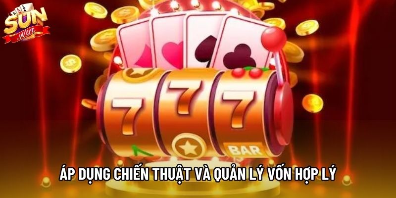 Áp dụng chiến thuật và quản lý vốn hợp lý
