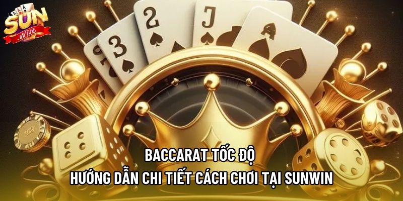 Baccarat Tốc Độ | Hướng Dẫn Chi Tiết Cách Chơi Tại SUNWIN