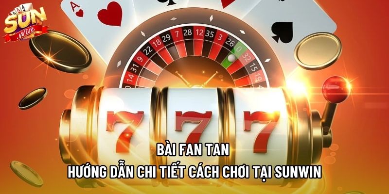 Bài Fan Tan | Hướng Dẫn Chi Tiết Cách Chơi Tại SUNWIN