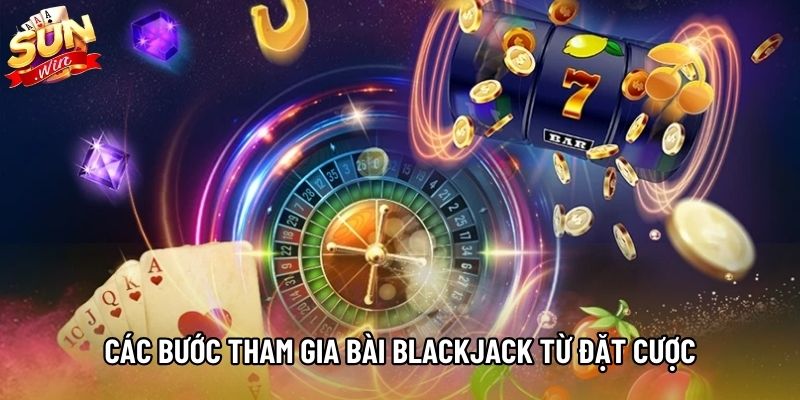 Các bước tham gia Bài Blackjack từ đặt cược