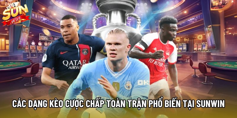 Các dạng kèo cược chấp toàn trận phổ biến tại Sunwin