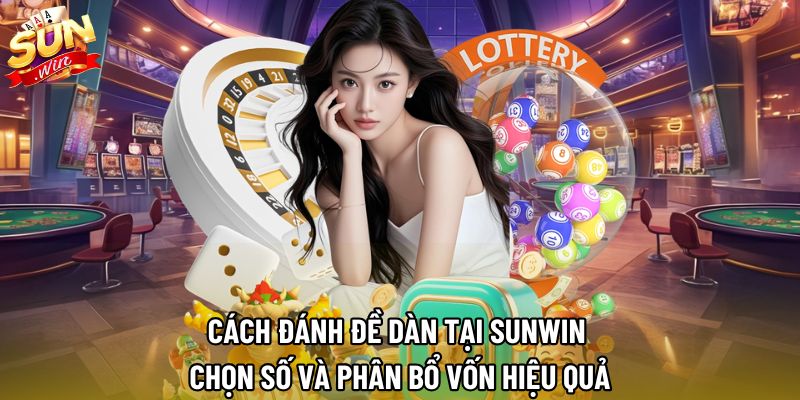 Cách Đánh Đề Dàn Tại Sunwin | Chọn Số Và Phân Bổ Vốn Hiệu Quả