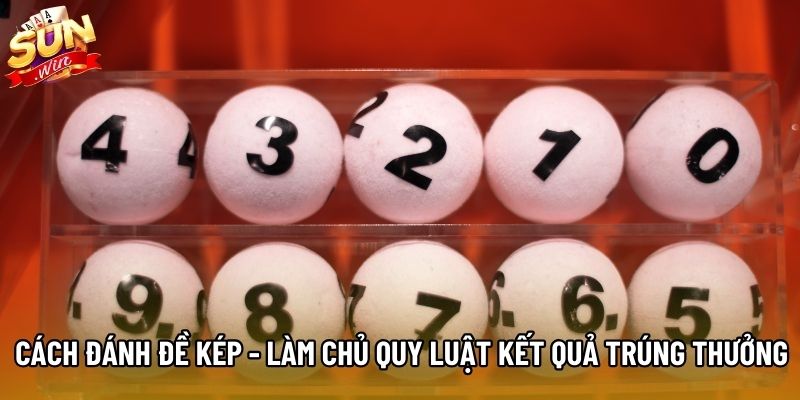 Cách Đánh Đề Kép - Làm Chủ Quy Luật Kết Quả Trúng Thưởng