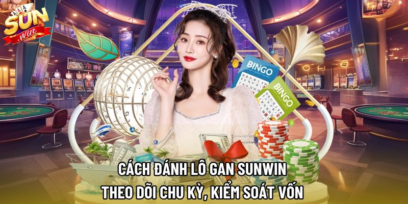 Cách Đánh Lô Gan Sunwin | Theo Dõi Chu Kỳ, Kiểm Soát Vốn