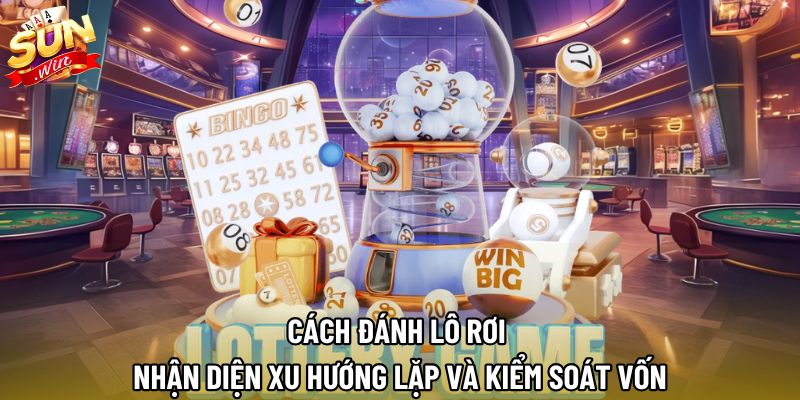 Cách Đánh Lô Rơi | Nhận Diện Xu Hướng Lặp Và Kiểm Soát Vốn