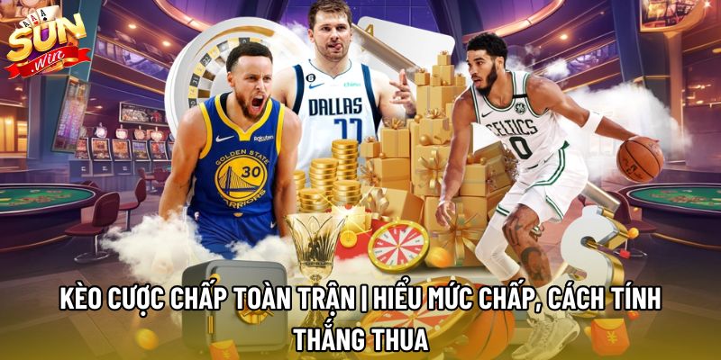 Kèo Cược Chấp Toàn Trận | Hiểu Mức Chấp Cách Tính Thắng Thua