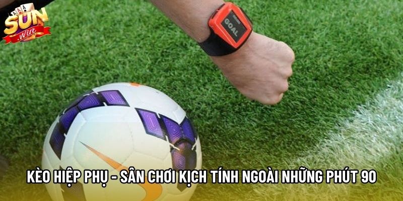 Kèo Hiệp Phụ - Sân Chơi Kịch Tính Ngoài Những Phút 90