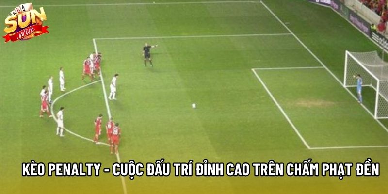 Kèo Penalty - Cuộc Đấu Trí Đỉnh Cao Trên Chấm Phạt Đền