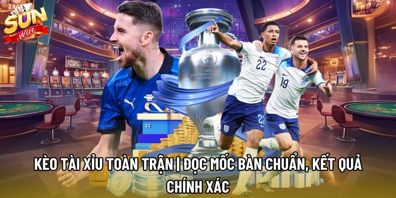 Kèo Tài Xỉu Toàn Trận | Đọc Mốc Bàn Chuẩn, Kết Quả Chính Xác