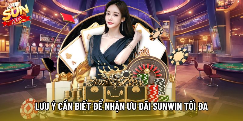Lưu ý cần biết để nhận ưu đãi Sunwin tối đa