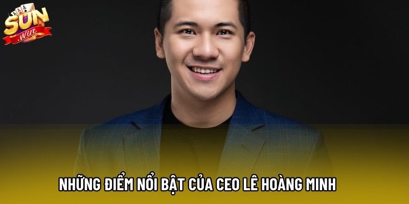 Những điểm nổi bật của CEO Lê Hoàng Minh