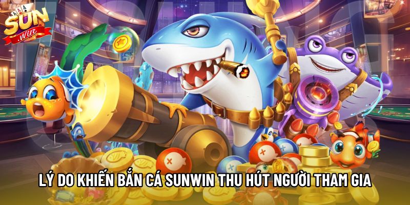 Những lý do khiến bắn cá Sunwin thu hút người tham gia