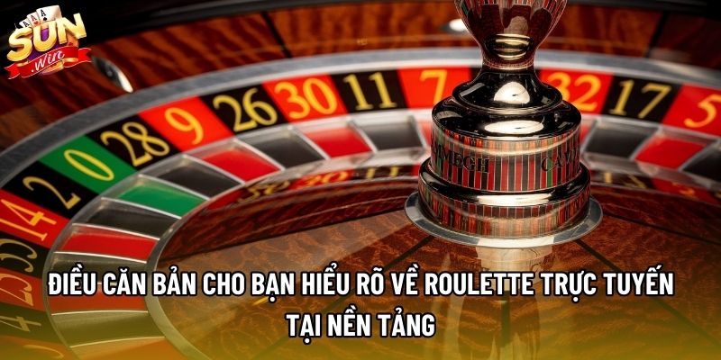 Điều căn bản cho bạn hiểu rõ về Roulette trực tuyến tại nền tảng