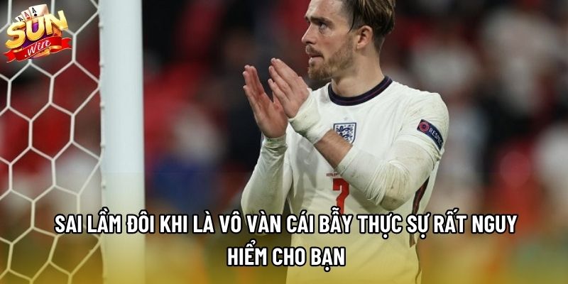 Sai lầm đôi khi là vô vàn cái bẫy thực sự rất nguy hiểm cho bạn